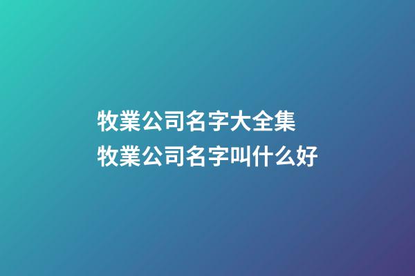 牧業公司名字大全集 牧業公司名字叫什么好